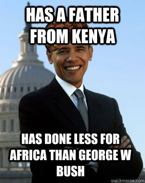 Has a father from Kenya Has done less for Africa than George W Bush  Scumbag Obama