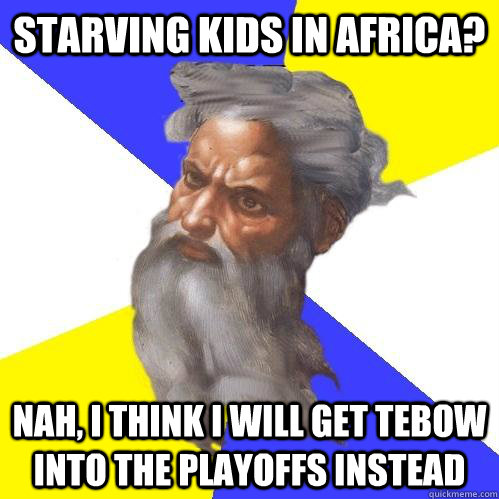 Starving kids in Africa? Nah, I think I will get Tebow into the playoffs instead  Advice God