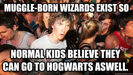 Muggle-born wizards exist so  Normal kids believe they can go to hogwarts aswell. - Muggle-born wizards exist so  Normal kids believe they can go to hogwarts aswell.  Sudden Clarity Clarence