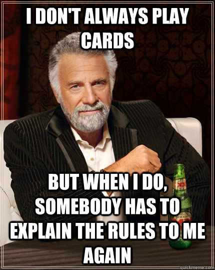 i don't always play cards but when i do, somebody has to explain the rules to me again  The Most Interesting Man In The World