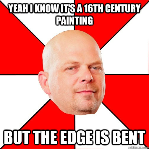 Yeah I know it's a 16th century painting but the edge is bent - Yeah I know it's a 16th century painting but the edge is bent  Pawn Star