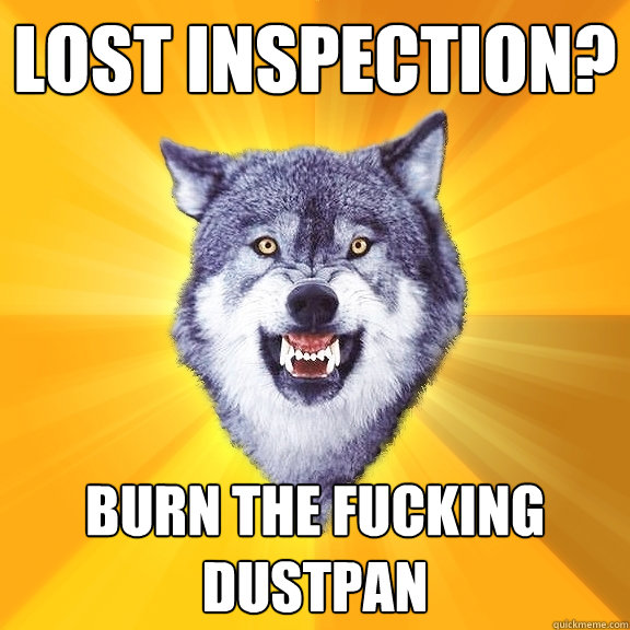 Lost Inspection? BURN THE FUCKING DUSTPAN
  Courage Wolf