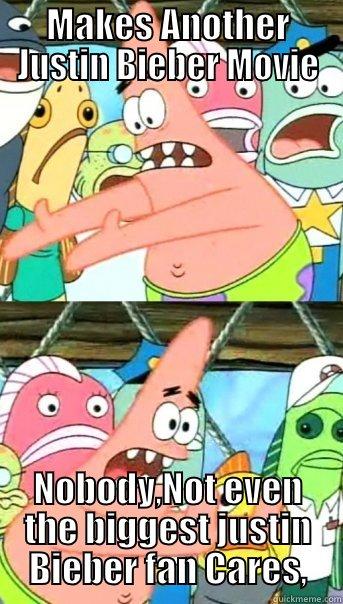 MAKES ANOTHER JUSTIN BIEBER MOVIE NOBODY,NOT EVEN THE BIGGEST JUSTIN BIEBER FAN CARES, Push it somewhere else Patrick