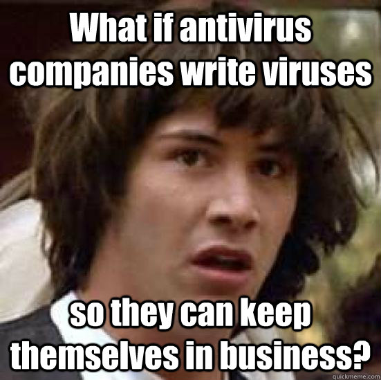 What if antivirus companies write viruses so they can keep themselves in business?  conspiracy keanu