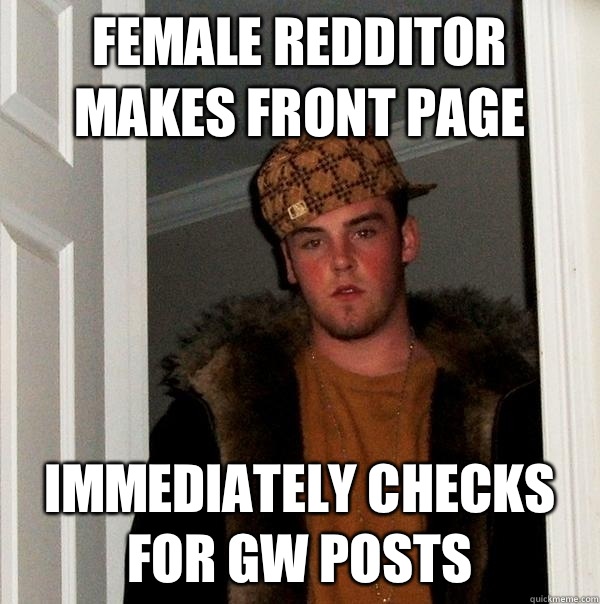 Female Redditor Makes Front Page Immediately checks for GW posts  Scumbag Steve