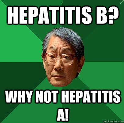 hepatitis B? why not hepatitis a!  High Expectations Asian Father