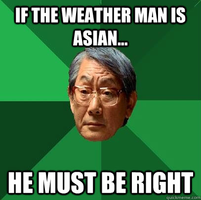 If the weather man is Asian... He must be right  High Expectations Asian Father