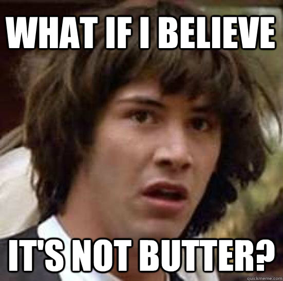 What if I believe It's not butter? - What if I believe It's not butter?  conspiracy keanu