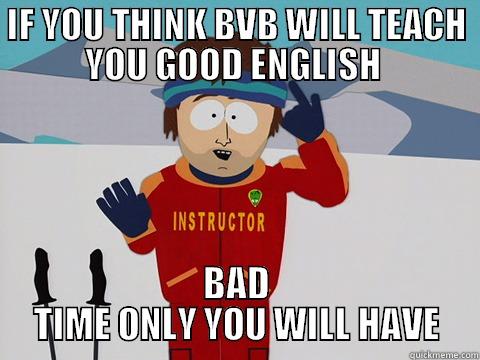 IF YOU THINK BVB WILL TEACH YOU GOOD ENGLISH  BAD TIME ONLY YOU WILL HAVE Youre gonna have a bad time