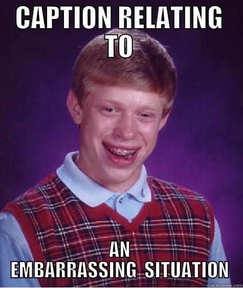 CAPTION RELATING TO AN EMBARRASSING  SITUATION Bad Luck Brian