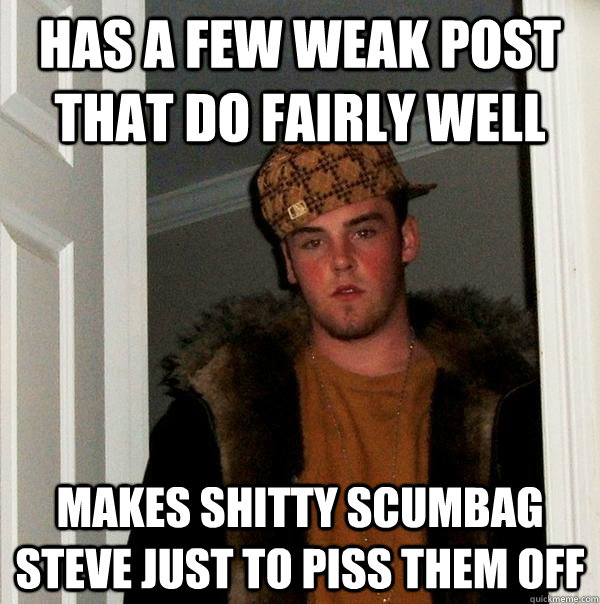 Has a few weak post that do fairly well Makes shitty Scumbag Steve just to piss them off  Scumbag Steve