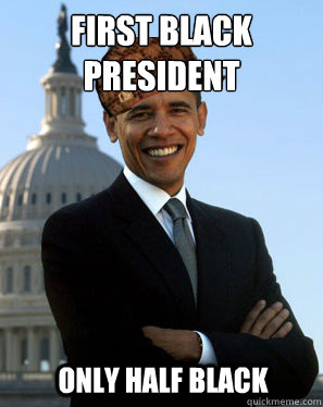 first black president  only half black  Scumbag Obama