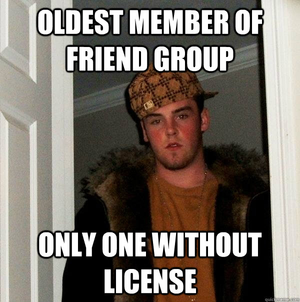 Oldest member of friend group only one without license   Scumbag Steve