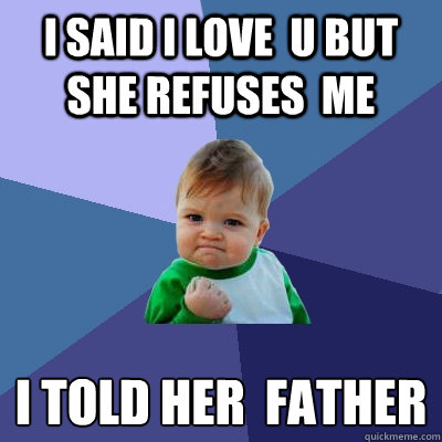 i said i love  u but she refuses  me i told her  father
  Success Kid