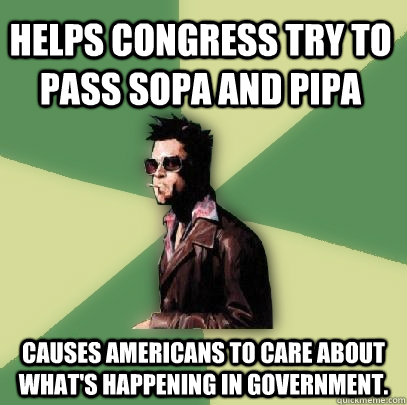 Helps Congress try to pass SOPA and PIPA Causes Americans to care about what's happening in government.  Helpful Tyler Durden