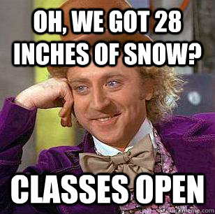 Oh, we got 28 inches of snow? Classes open - Oh, we got 28 inches of snow? Classes open  Condescending Wonka