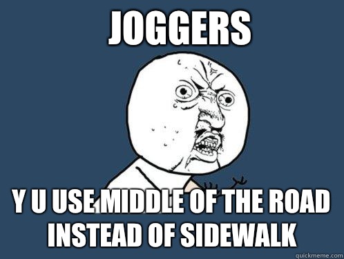 Joggers  y u use middle of the road instead of sidewalk   Y U No