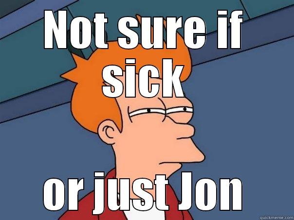 NOT SURE IF SICK OR JUST JON Futurama Fry