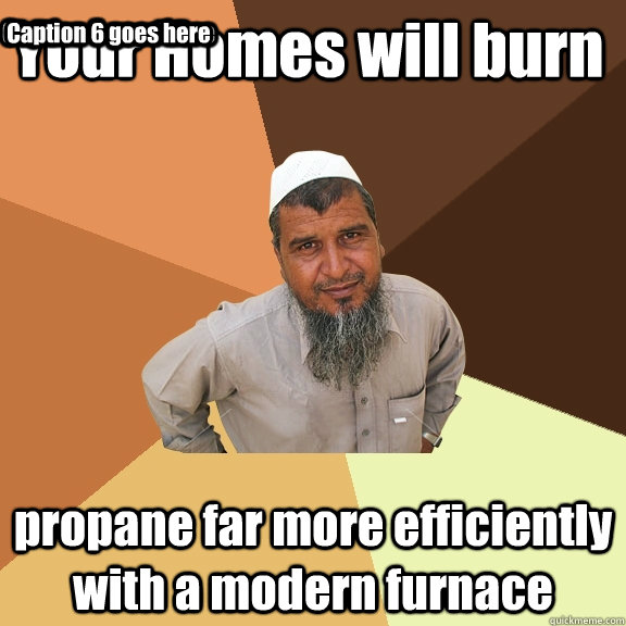 Your Homes will burn propane far more efficiently with a modern furnace Caption 3 goes here Caption 4 goes here Caption 5 goes here Caption 6 goes here  Ordinary Muslim Man