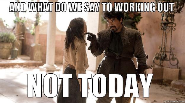 AND WHAT DO WE SAY TO WORKING OUT NOT TODAY Arya not today