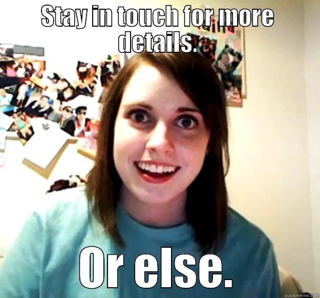 STAY IN TOUCH FOR MORE DETAILS. OR ELSE. Overly Attached Girlfriend