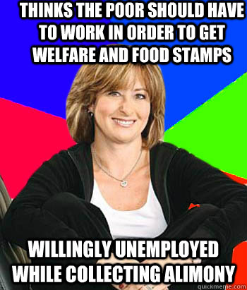 Thinks the poor should have to work in order to get welfare and food stamps  willingly unemployed while collecting alimony   Sheltering Suburban Mom