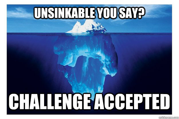Unsinkable you say? Challenge accepted - Unsinkable you say? Challenge accepted  Iceberg