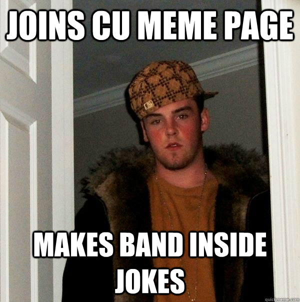 Joins CU Meme page Makes Band inside jokes  Scumbag Steve