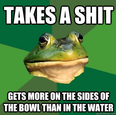 takes a shit gets more on the sides of the bowl than in the water - takes a shit gets more on the sides of the bowl than in the water  Foul Bachelor Frog