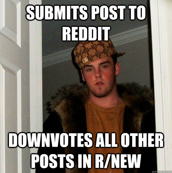 Submits post to reddit downvotes all other posts in r/new  Scumbag Steve