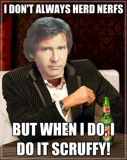 i don't always herd Nerfs but when I do, I do it scruffy!  The Most Interesting Millenium Falcon Pilot In The World