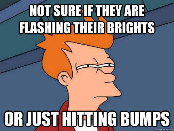 not sure if they are flashing their brights or just hitting bumps  Futurama Fry