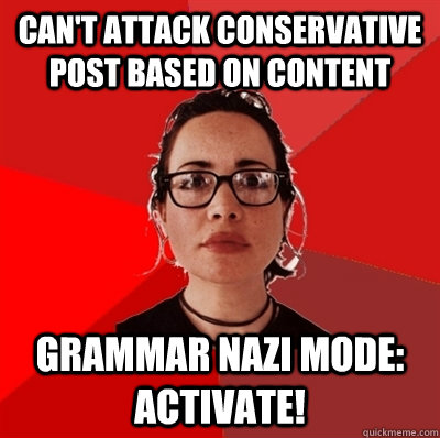 Can't attack conservative post based on content Grammar Nazi mode: Activate!   - Can't attack conservative post based on content Grammar Nazi mode: Activate!    Liberal Douche Garofalo