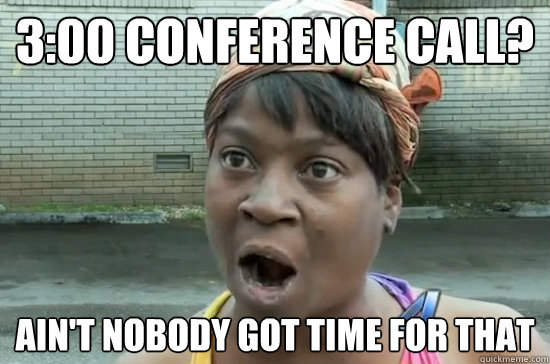 3:00 Conference Call? AIN'T NOBODY GOT TIME FOR THAT  Aint nobody got time for that