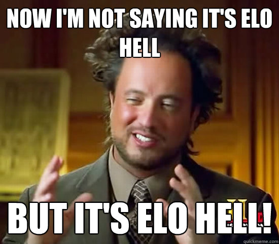 Now I'm Not saying it's elo hell but it's elo hell!  Ancient Aliens