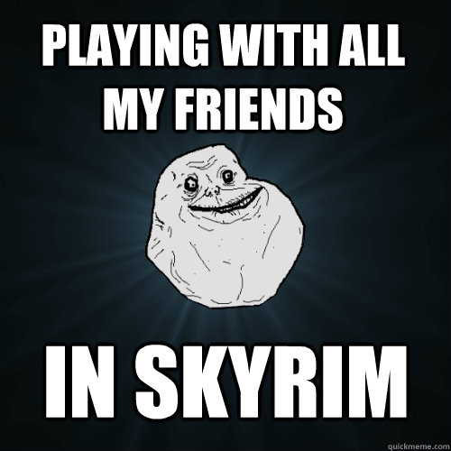 PLAYING WITH ALL MY FRIENDS IN SKYRIM - PLAYING WITH ALL MY FRIENDS IN SKYRIM  Forever Alone