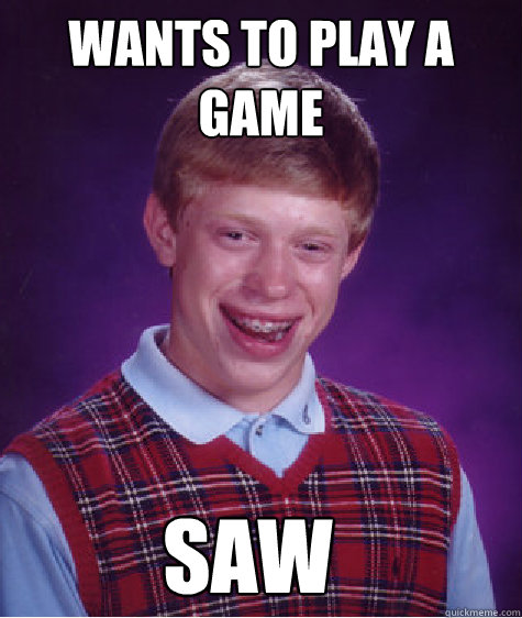 wants to play a game saw - wants to play a game saw  Bad Luck Brian