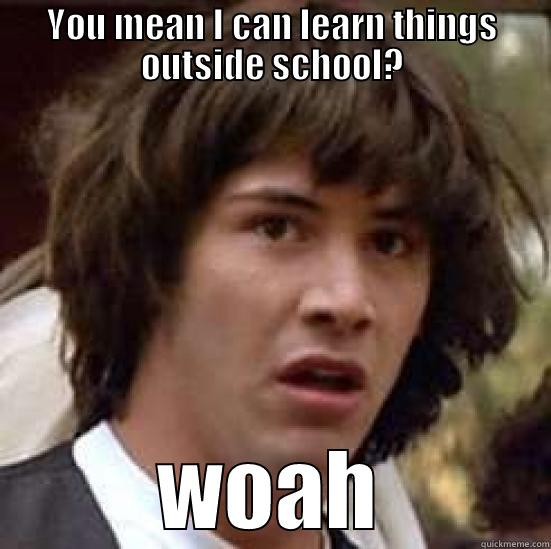 Keanu  - YOU MEAN I CAN LEARN THINGS OUTSIDE SCHOOL? WOAH conspiracy keanu