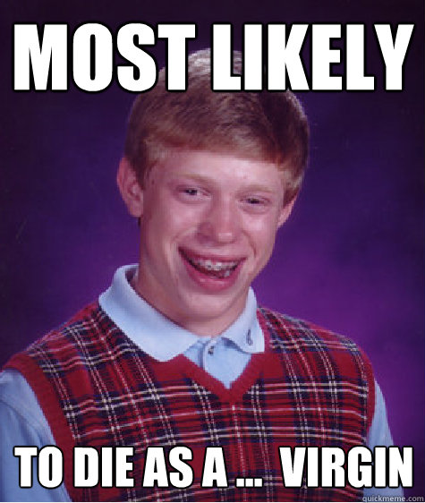 MOST LIKELY To die as a ...  virgin   Bad Luck Brian