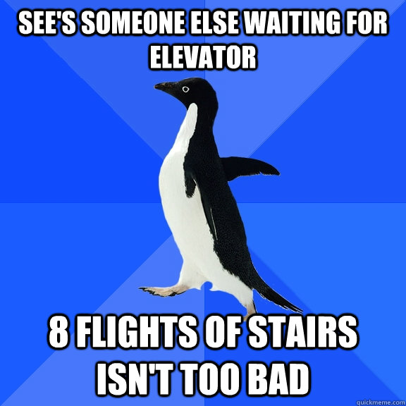 See's someone else waiting for elevator 8 flights of stairs isn't too bad - See's someone else waiting for elevator 8 flights of stairs isn't too bad  Socially Awkward Penguin