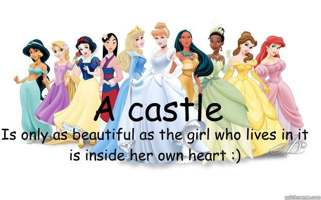 A castle Is only as beautiful as the girl who lives in it is inside her own heart :)  disney princesses