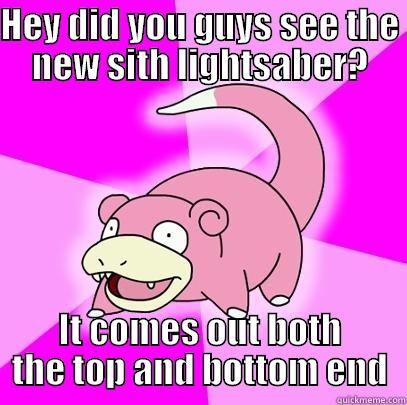 HEY DID YOU GUYS SEE THE NEW SITH LIGHTSABER? IT COMES OUT BOTH THE TOP AND BOTTOM END Slowpoke