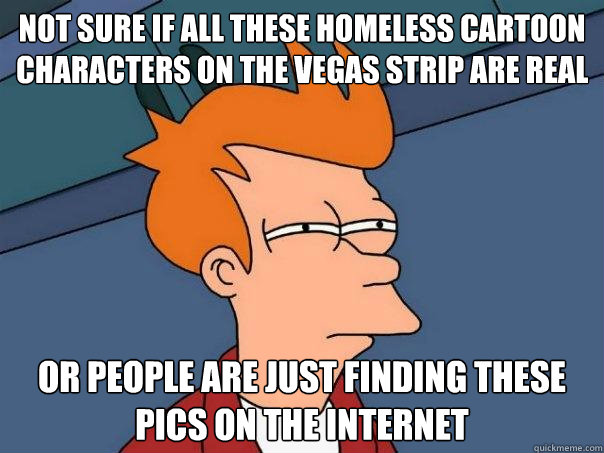 Not sure if all these homeless cartoon characters on the vegas strip are real or people are just finding these pics on the internet  Futurama Fry