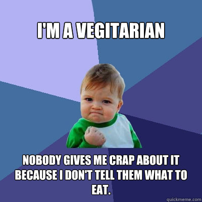 I'm a vegitarian nobody gives me crap about it because i don't tell them what to eat.  Success Kid