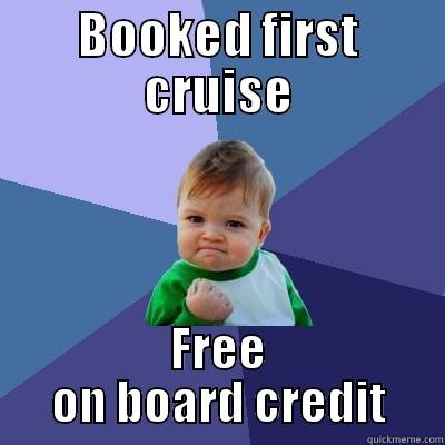 Booked first cruise - BOOKED FIRST CRUISE FREE ON BOARD CREDIT Success Kid