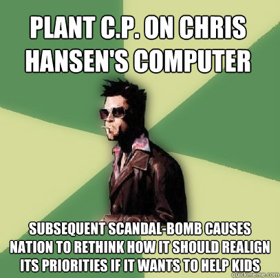 Plant C.P. on Chris Hansen's computer subsequent scandal-bomb causes nation to rethink how it should realign its priorities if it wants to help kids  Helpful Tyler Durden