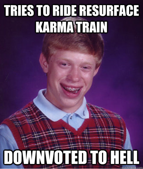 tries to ride resurface karma train downvoted to hell  Bad Luck Brian