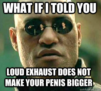 what if i told you Loud exhaust does not make your penis bigger  Matrix Morpheus