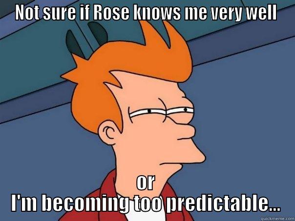 NOT SURE IF ROSE KNOWS ME VERY WELL OR I'M BECOMING TOO PREDICTABLE... Futurama Fry