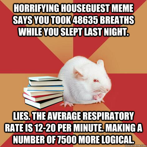 Horrifying Houseguest meme says you took 48635 breaths while you slept last night. LIES. The average respiratory rate is 12-20 per minute. Making a number of 7500 more logical. - Horrifying Houseguest meme says you took 48635 breaths while you slept last night. LIES. The average respiratory rate is 12-20 per minute. Making a number of 7500 more logical.  Science Major Mouse